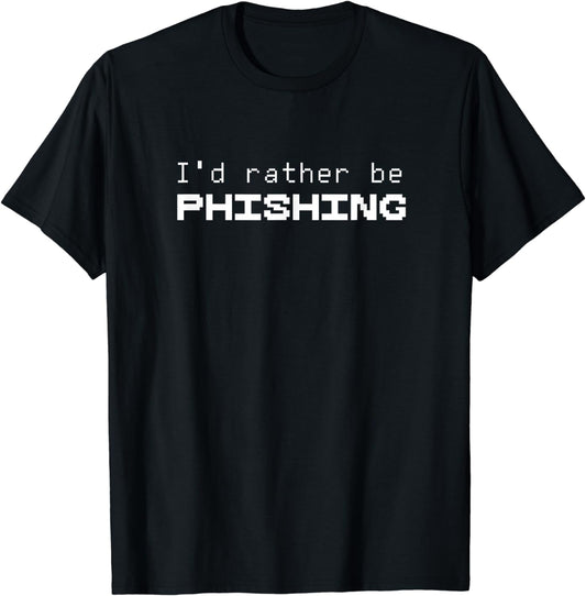I'D Rather Be Phishing - Cool Cyber Security Hacker T Shirt